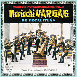 Mexico's Pioneer Mariachis, Vol. 3: Mariachi Vargas de Tecalitlán: Their First Recordings 1937-1947