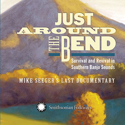 Just Around the Bend: Survival and Revival in Southern Banjo Sounds: Mike Seeger's Last Documentary
