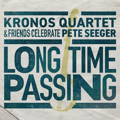 Long Time Passing: Kronos Quartet and Friends Celebrate Pete Seeger